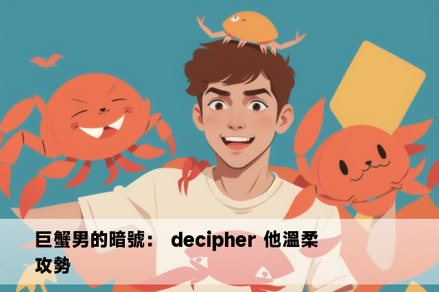 巨蟹男的暗號： decipher 他溫柔攻勢