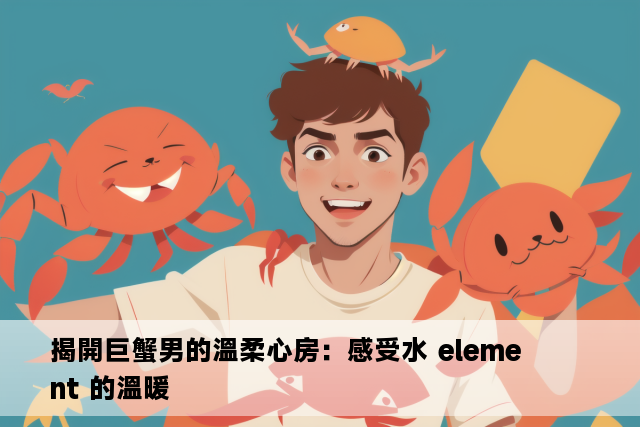 揭開巨蟹男的溫柔心房：感受水 element 的溫暖