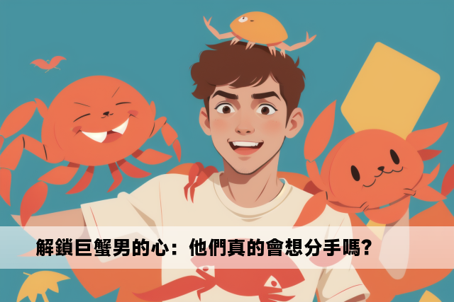 解鎖巨蟹男的心：他們真的會想分手嗎？